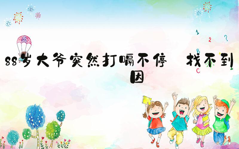 88岁大爷突然打嗝不停 找不到病因